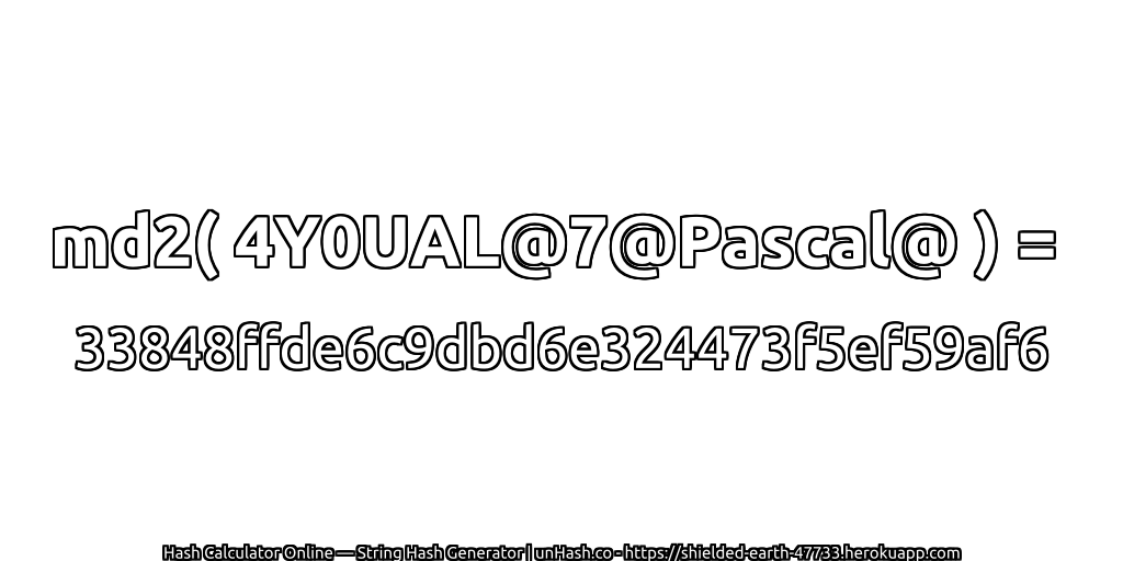 md2( 4Y0UAL@7@Pascal@ ) = 33848ffde6c9dbd6e324473f5ef59af6 | unHash.co