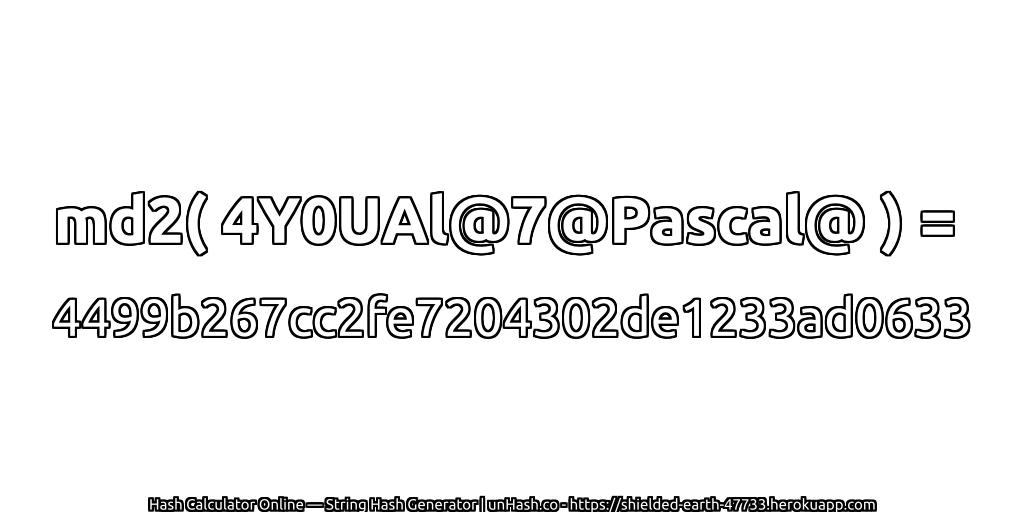 md2( 4Y0UAl@7@Pascal@ ) = 4499b267cc2fe7204302de1233ad0633 | unHash.co