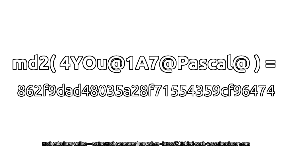 md2( 4YOu@1A7@Pascal@ ) = 862f9dad48035a28f71554359cf96474 | unHash.co