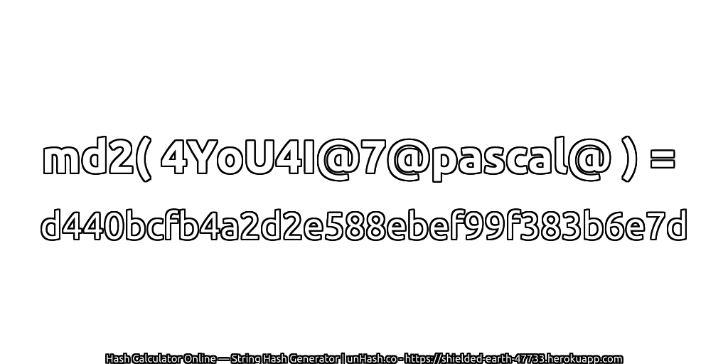 md2( 4YoU4I@7@pascal@ ) = d440bcfb4a2d2e588ebef99f383b6e7d | unHash.co