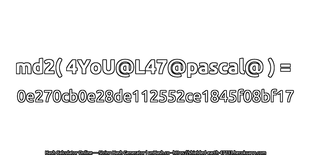 md2( 4YoU@L47@pascal@ ) = 0e270cb0e28de112552ce1845f08bf17 | unHash.co