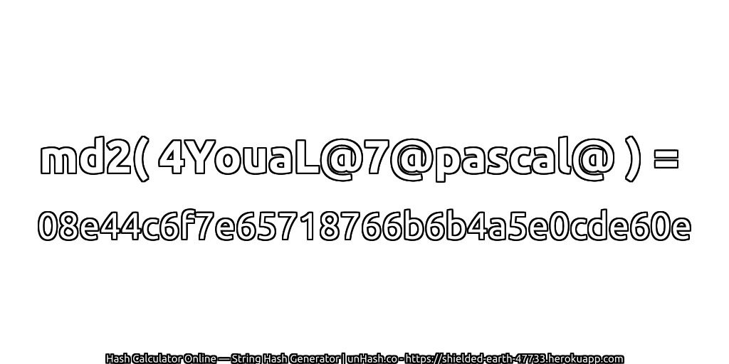 md2( 4YouaL@7@pascal@ ) = 08e44c6f7e65718766b6b4a5e0cde60e | unHash.co