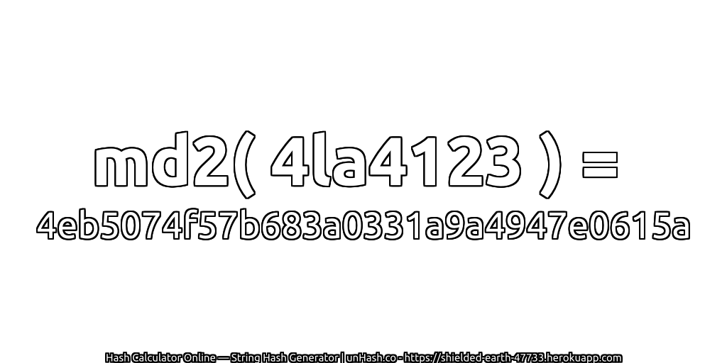 md2( 4la4123 ) = 4eb5074f57b683a0331a9a4947e0615a | unHash.co