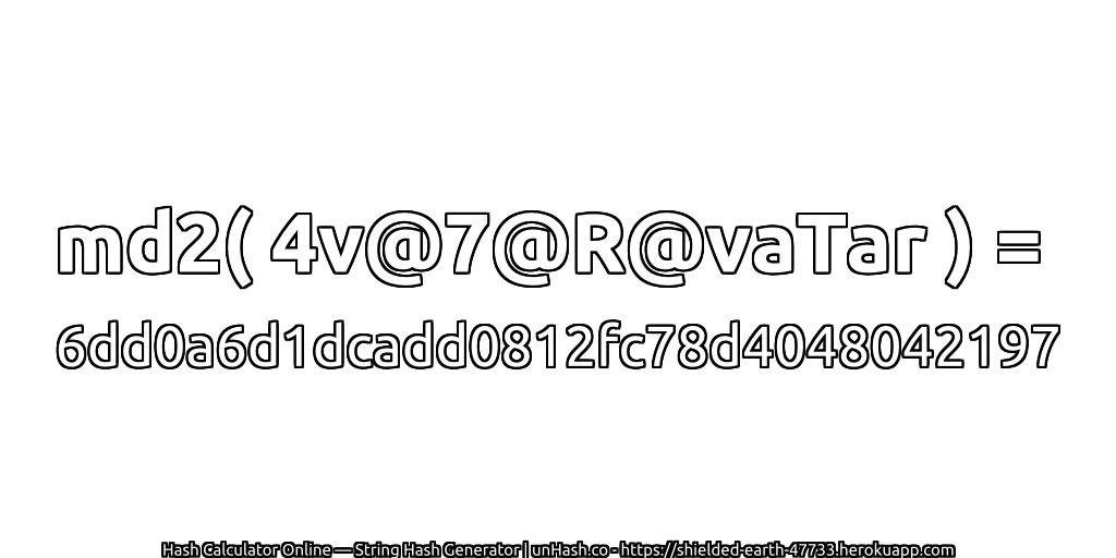 md2( 4v@7@R@vaTar ) = 6dd0a6d1dcadd0812fc78d4048042197 | unHash.co