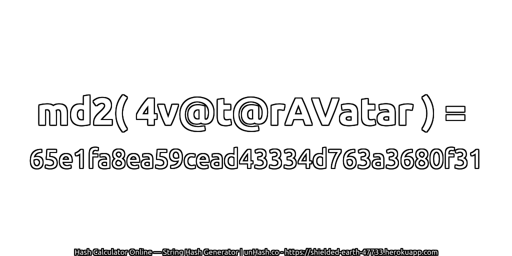md2( 4v@t@rAVatar ) = 65e1fa8ea59cead43334d763a3680f31 | unHash.co