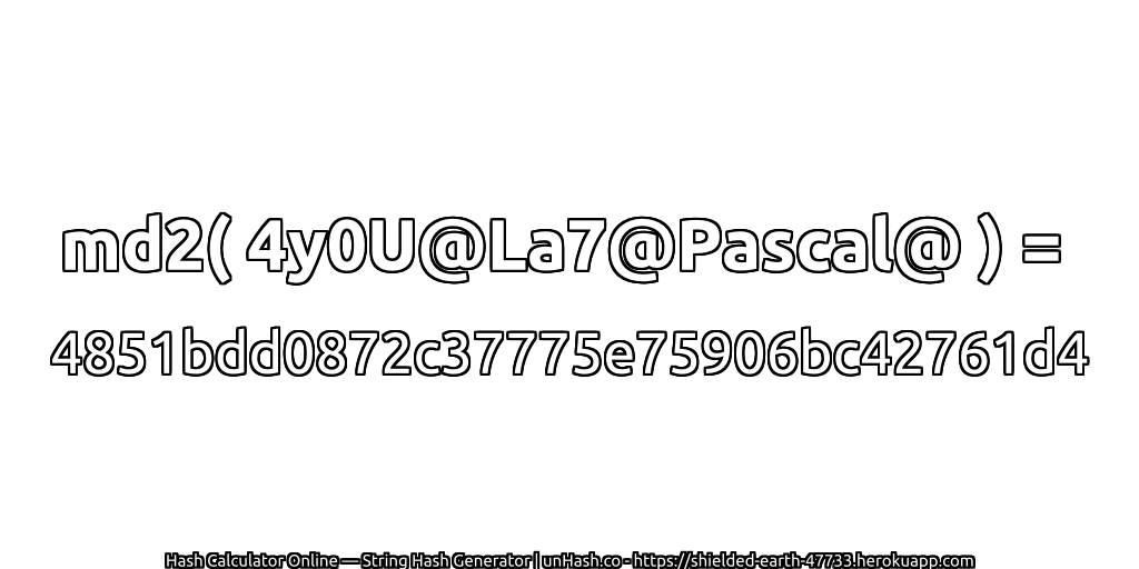 md2( 4y0U@La7@Pascal@ ) = 4851bdd0872c37775e75906bc42761d4 | unHash.co