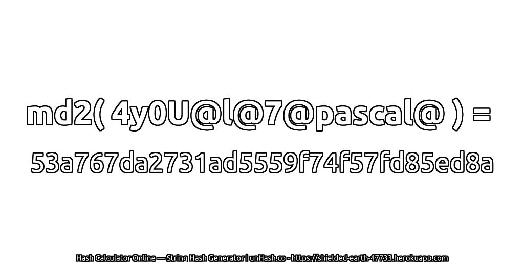 md2( 4y0U@l@7@pascal@ ) = 53a767da2731ad5559f74f57fd85ed8a | unHash.co