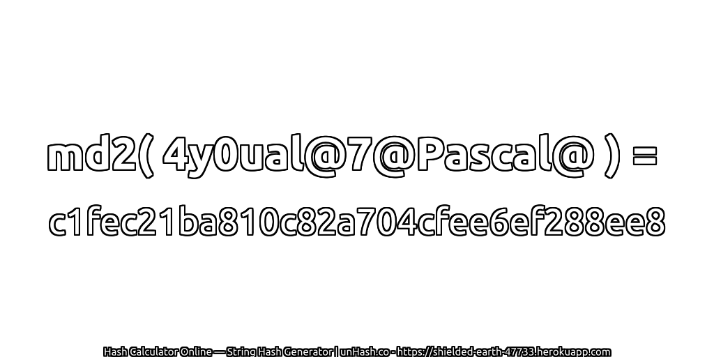 md2( 4y0ual@7@Pascal@ ) = c1fec21ba810c82a704cfee6ef288ee8 | unHash.co