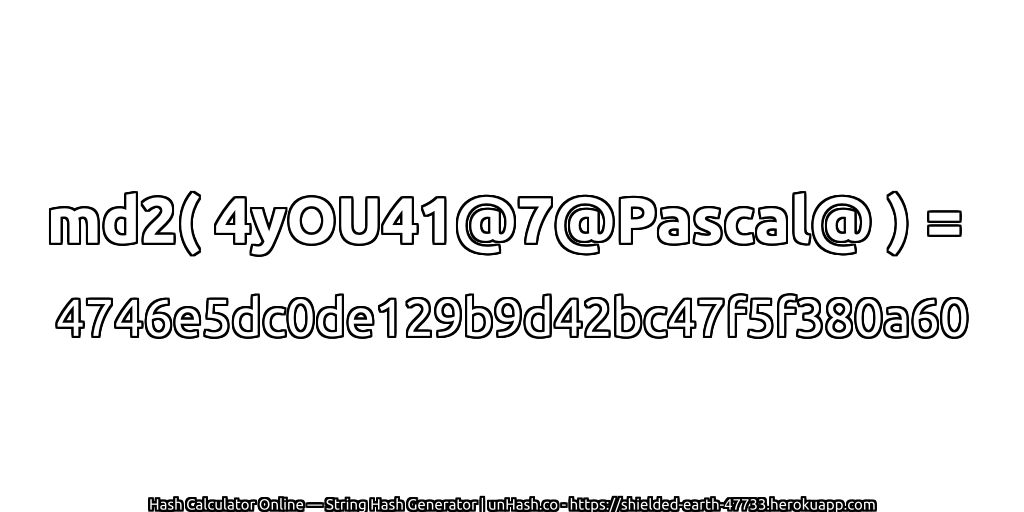 md2( 4yOU41@7@Pascal@ ) = 4746e5dc0de129b9d42bc47f5f380a60 | unHash.co