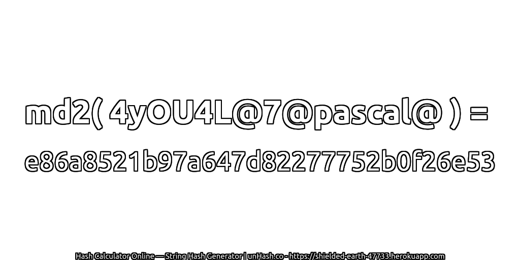 md2( 4yOU4L@7@pascal@ ) = e86a8521b97a647d82277752b0f26e53 | unHash.co