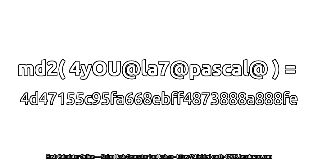 md2( 4yOU@la7@pascal@ ) = 4d47155c95fa668ebff4873888a888fe | unHash.co