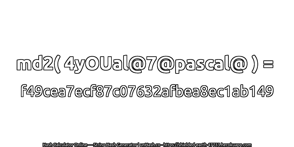md2( 4yOUal@7@pascal@ ) = f49cea7ecf87c07632afbea8ec1ab149 | unHash.co