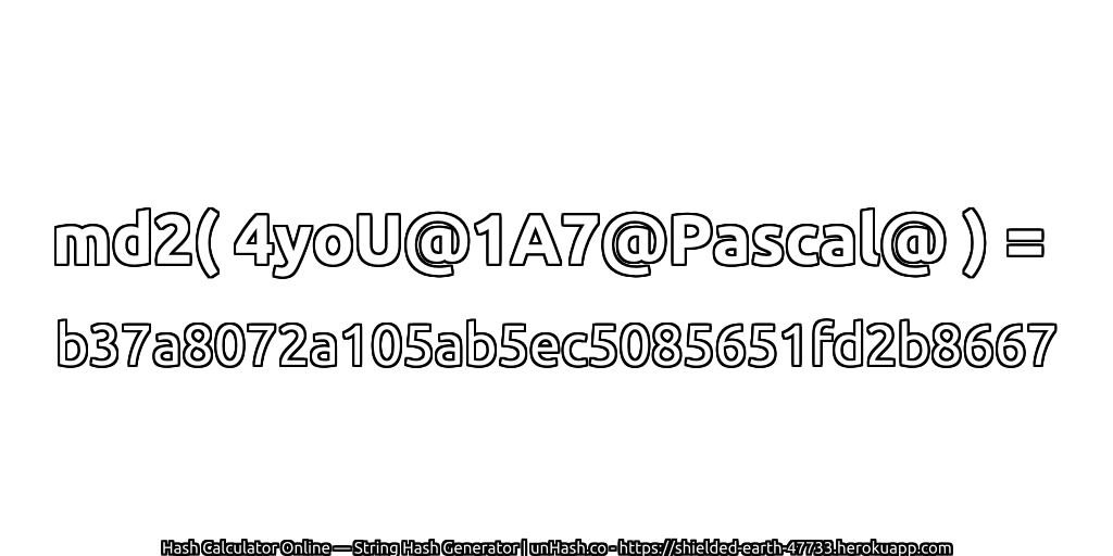 md2( 4yoU@1A7@Pascal@ ) = b37a8072a105ab5ec5085651fd2b8667 | unHash.co