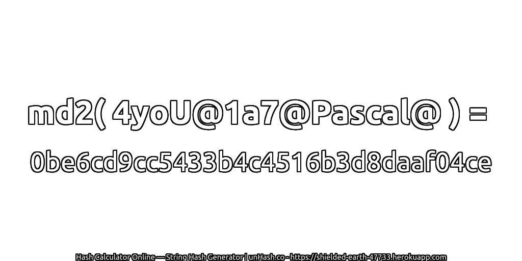 md2( 4yoU@1a7@Pascal@ ) = 0be6cd9cc5433b4c4516b3d8daaf04ce | unHash.co