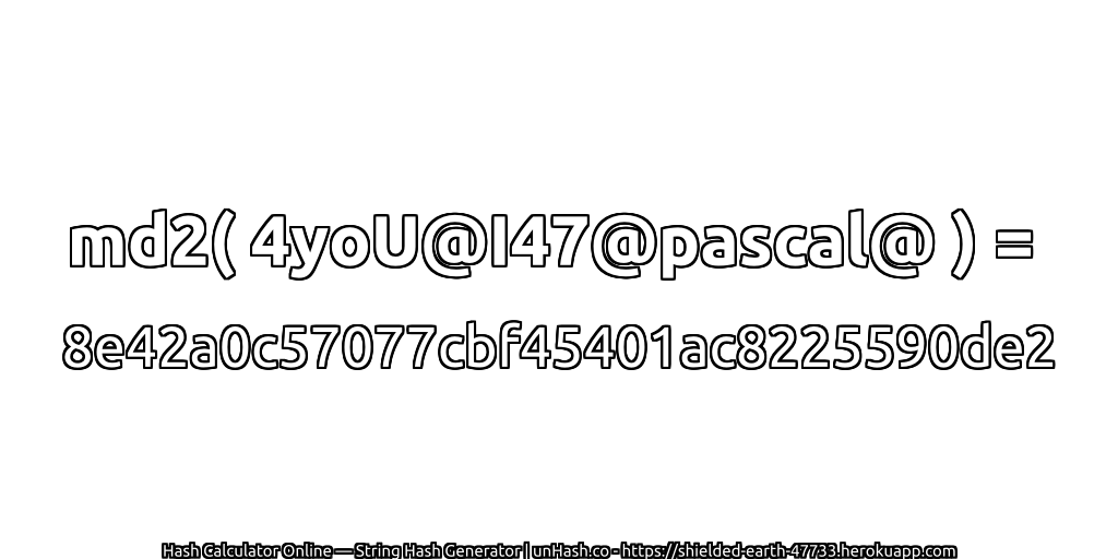 md2( 4yoU@I47@pascal@ ) = 8e42a0c57077cbf45401ac8225590de2 | unHash.co
