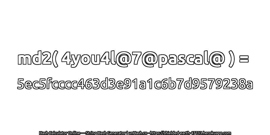 md2( 4you4l@7@pascal@ ) = 5ec5fcccc463d3e91a1c6b7d9579238a | unHash.co