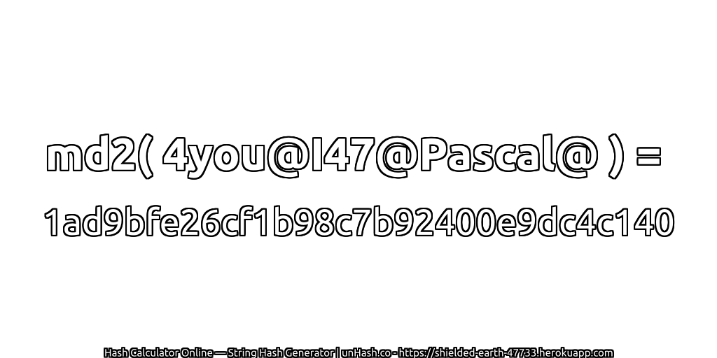 md2( 4you@I47@Pascal@ ) = 1ad9bfe26cf1b98c7b92400e9dc4c140 | unHash.co