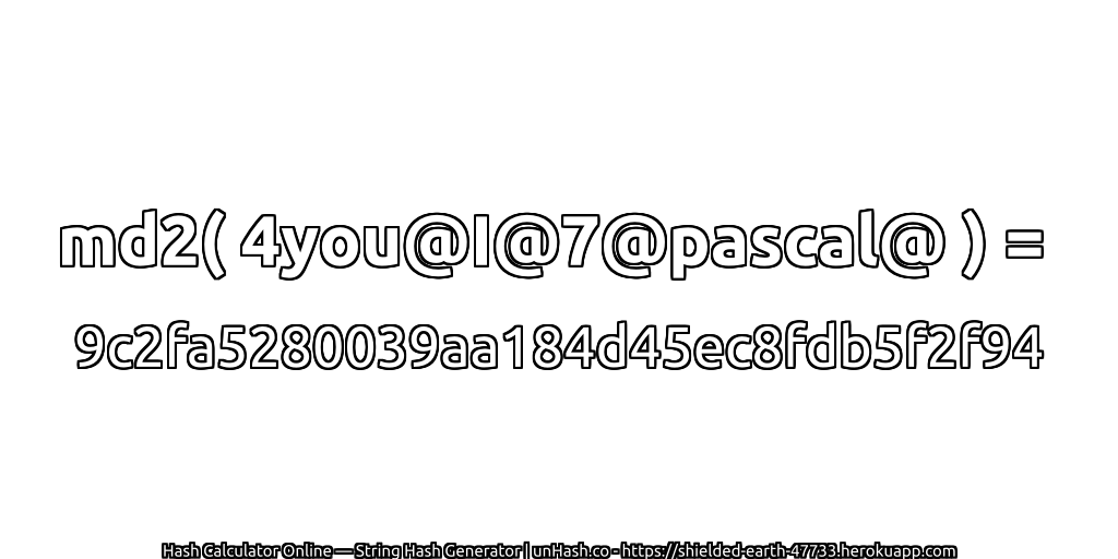md2( 4you@I@7@pascal@ ) = 9c2fa5280039aa184d45ec8fdb5f2f94 | unHash.co