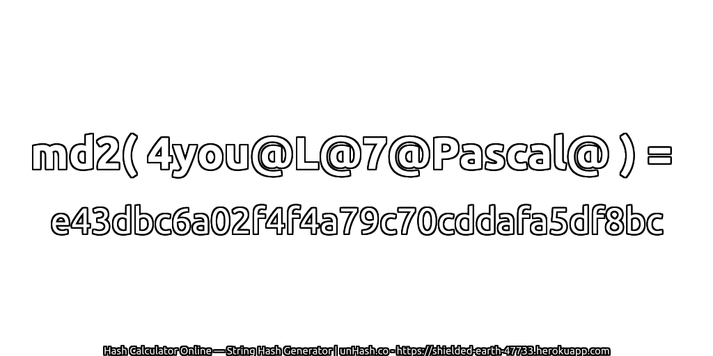 md2( 4you@L@7@Pascal@ ) = e43dbc6a02f4f4a79c70cddafa5df8bc | unHash.co