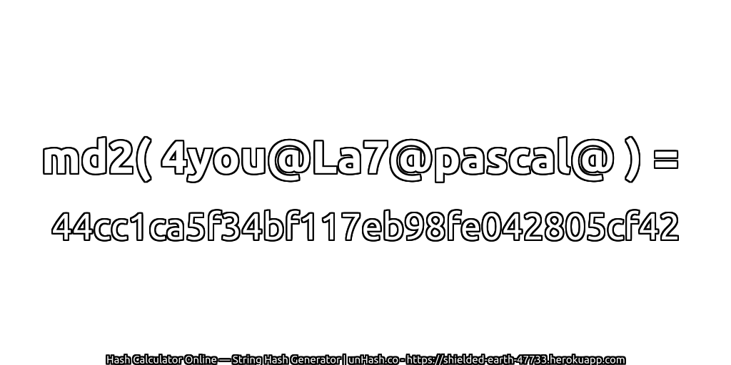 md2( 4you@La7@pascal@ ) = 44cc1ca5f34bf117eb98fe042805cf42 | unHash.co