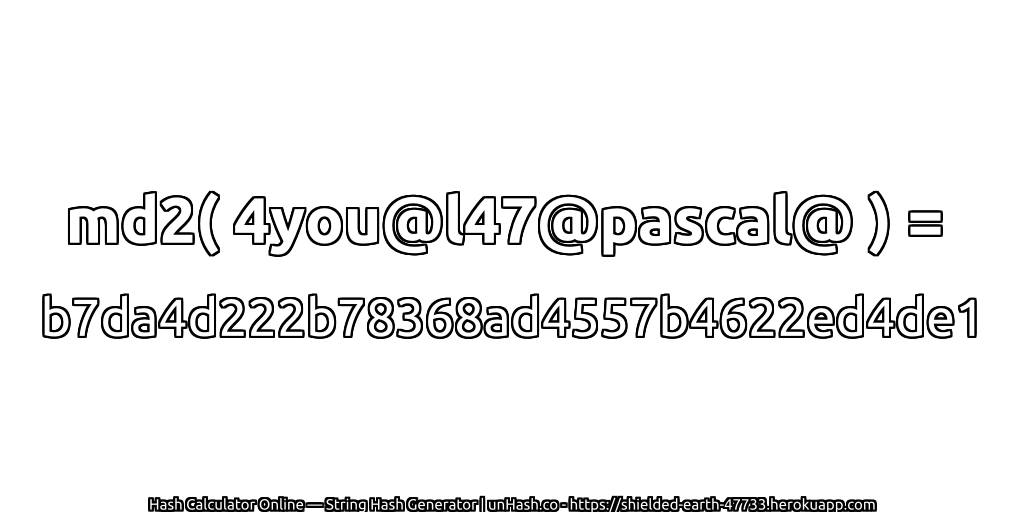 md2( 4you@l47@pascal@ ) = b7da4d222b78368ad4557b4622ed4de1 | unHash.co