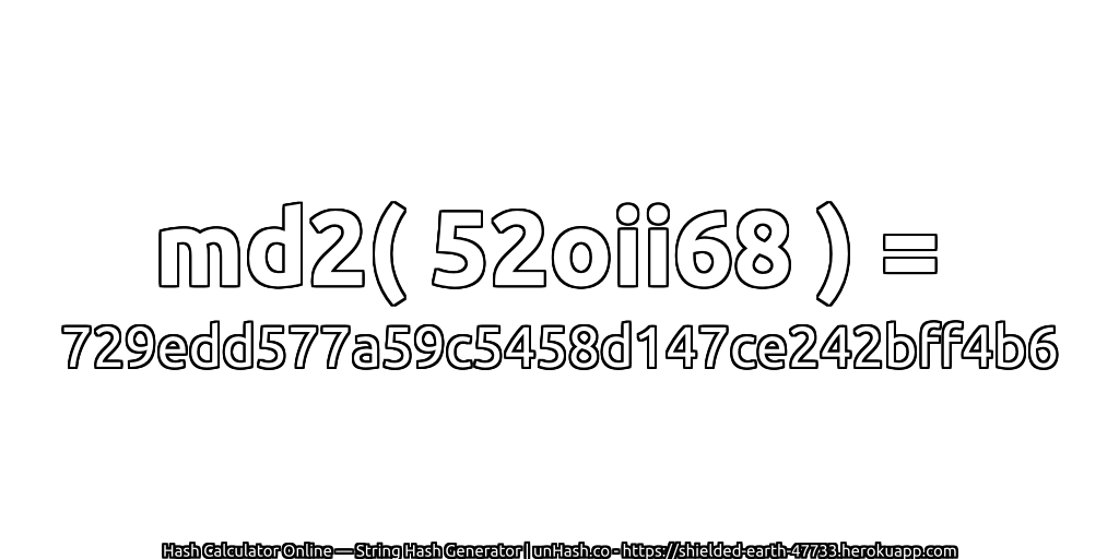 md2( 52oii68 ) = 729edd577a59c5458d147ce242bff4b6 | unHash.co