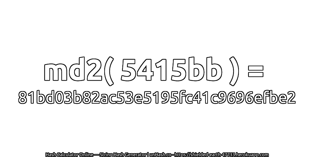 md2( 5415bb ) = 81bd03b82ac53e5195fc41c9696efbe2 | unHash.co