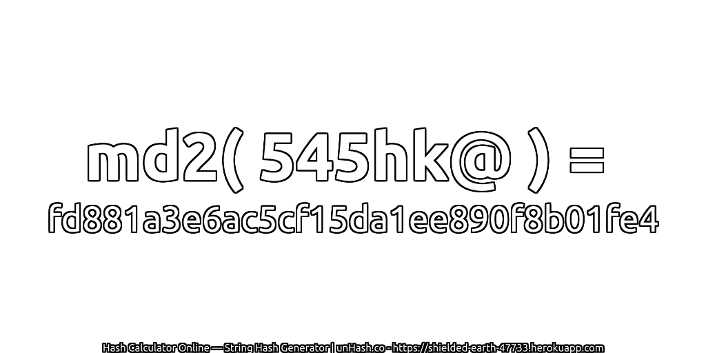 md2( 545hk@ ) = fd881a3e6ac5cf15da1ee890f8b01fe4 | unHash.co