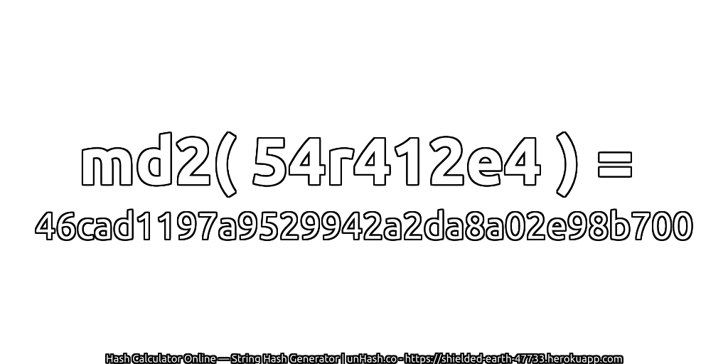 md2( 54r412e4 ) = 46cad1197a9529942a2da8a02e98b700 | unHash.co