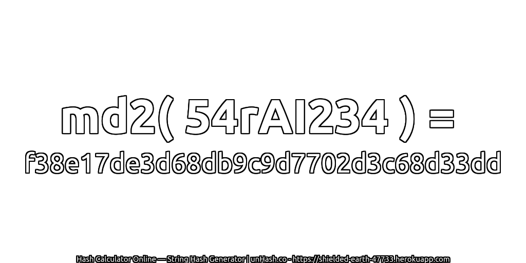 md2( 54rAI234 ) = f38e17de3d68db9c9d7702d3c68d33dd | unHash.co