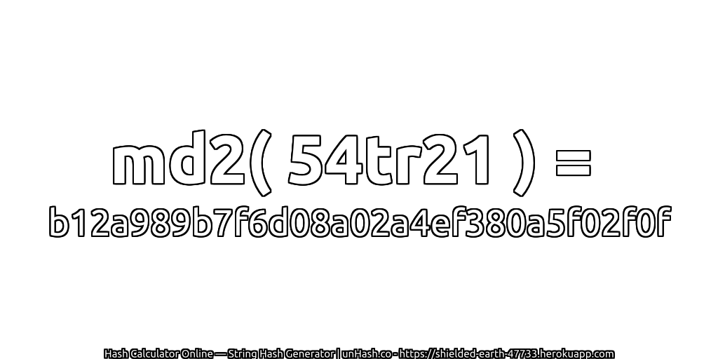 md2( 54tr21 ) = b12a989b7f6d08a02a4ef380a5f02f0f | unHash.co