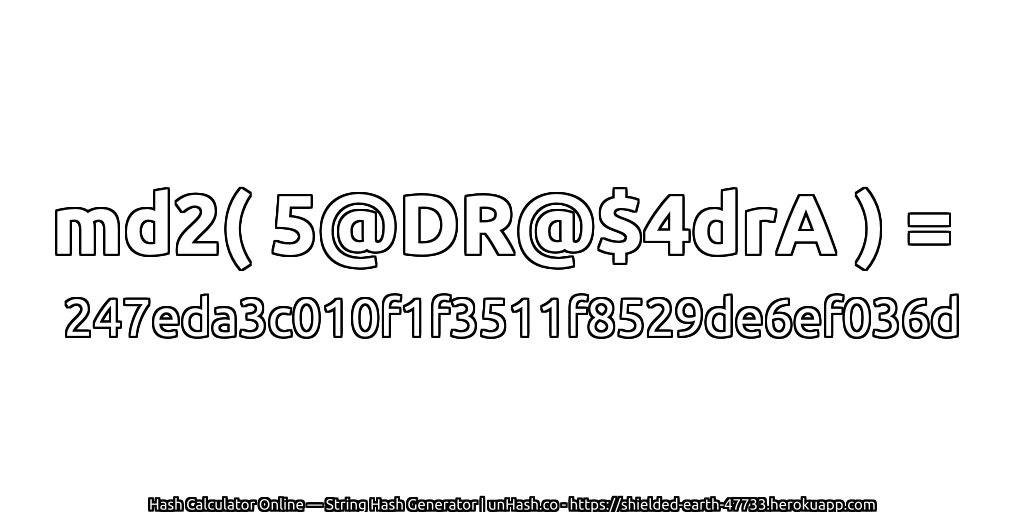 md2( 5@DR@$4drA ) = 247eda3c010f1f3511f8529de6ef036d | unHash.co