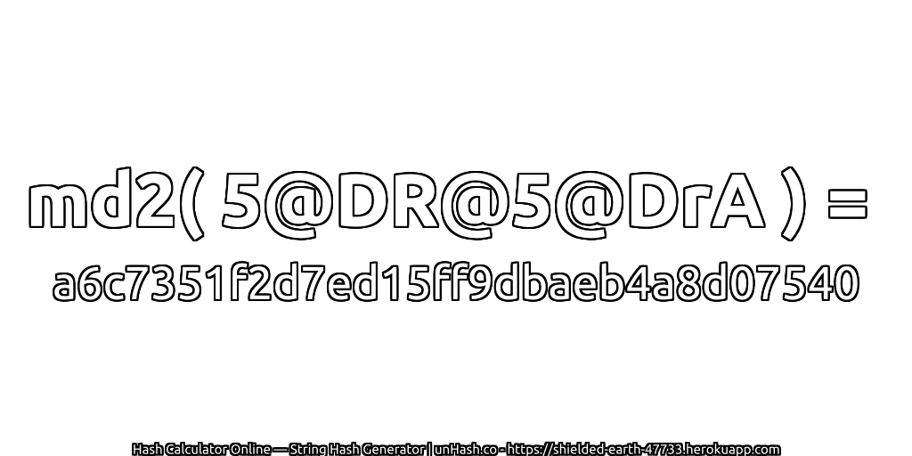 md2( 5@DR@5@DrA ) = a6c7351f2d7ed15ff9dbaeb4a8d07540 | unHash.co