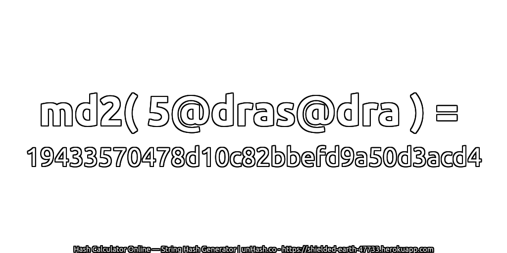 md2( 5@dras@dra ) = 19433570478d10c82bbefd9a50d3acd4 | unHash.co