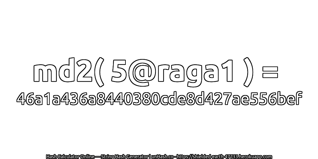 md2( 5@raga1 ) = 46a1a436a8440380cde8d427ae556bef | unHash.co