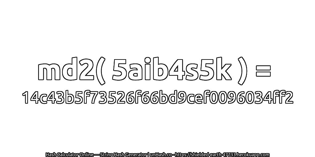 md2( 5aib4s5k ) = 14c43b5f73526f66bd9cef0096034ff2 | unHash.co