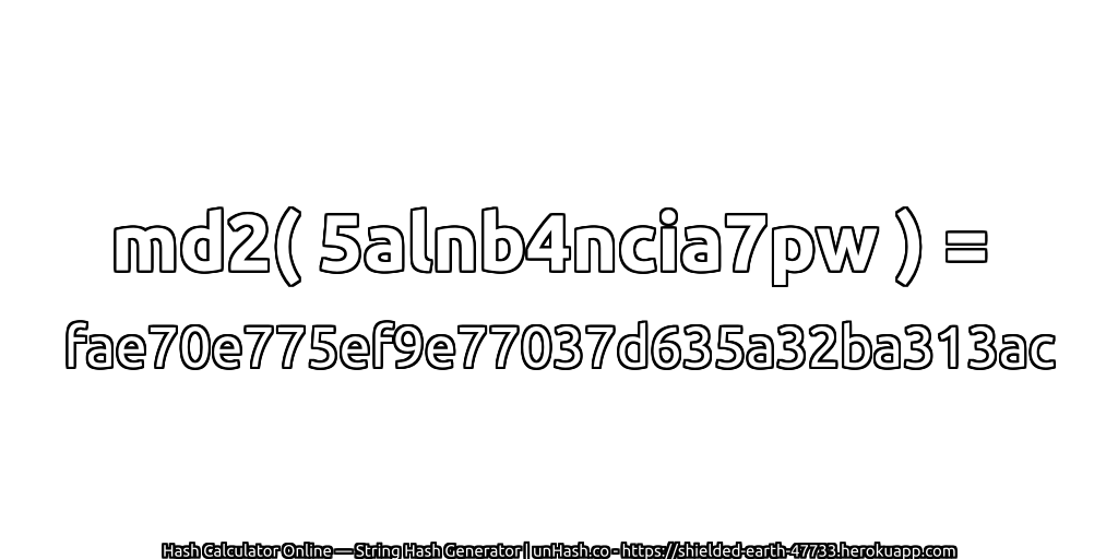 md2( 5alnb4ncia7pw ) = fae70e775ef9e77037d635a32ba313ac | unHash.co