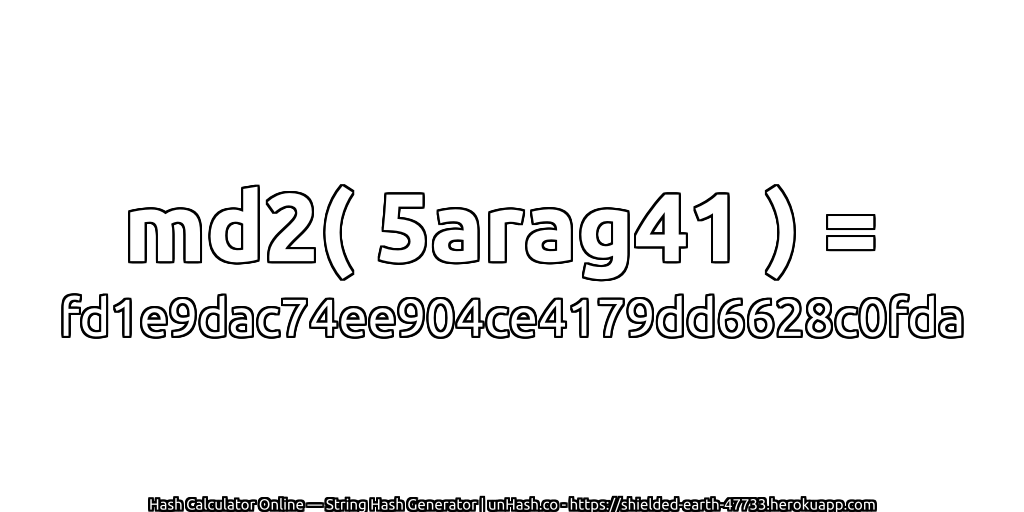 md2( 5arag41 ) = fd1e9dac74ee904ce4179dd6628c0fda | unHash.co