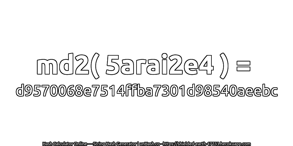 md2( 5arai2e4 ) = d9570068e7514ffba7301d98540aeebc | unHash.co