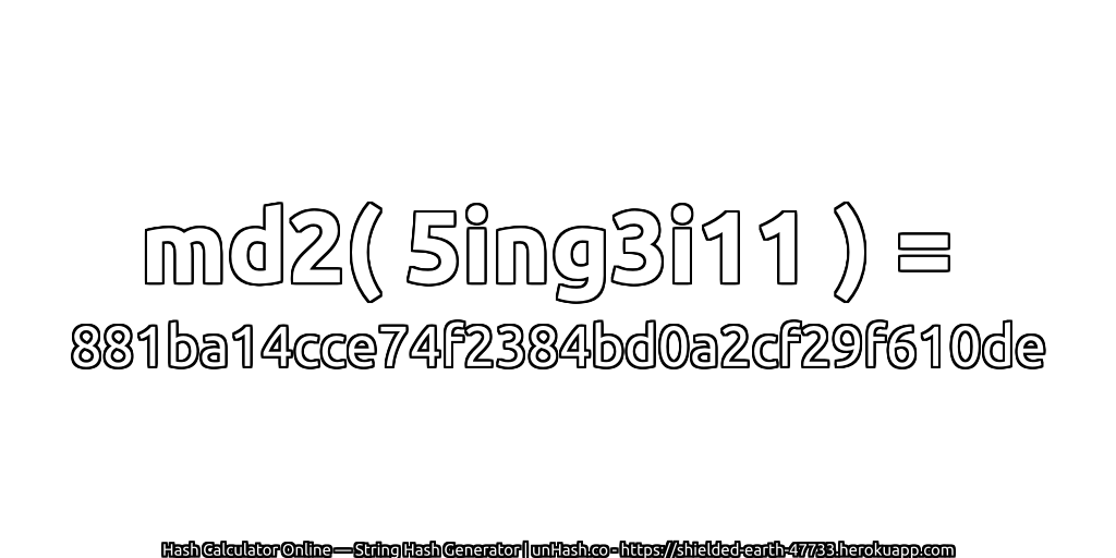 md2( 5ing3i11 ) = 881ba14cce74f2384bd0a2cf29f610de | unHash.co