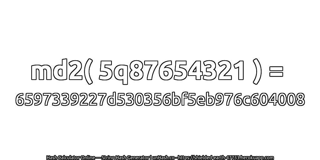 md2( 5q87654321 ) = 6597339227d530356bf5eb976c604008 | unHash.co