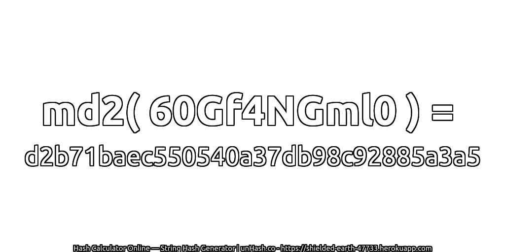 md2( 60Gf4NGml0 ) = d2b71baec550540a37db98c92885a3a5 | unHash.co