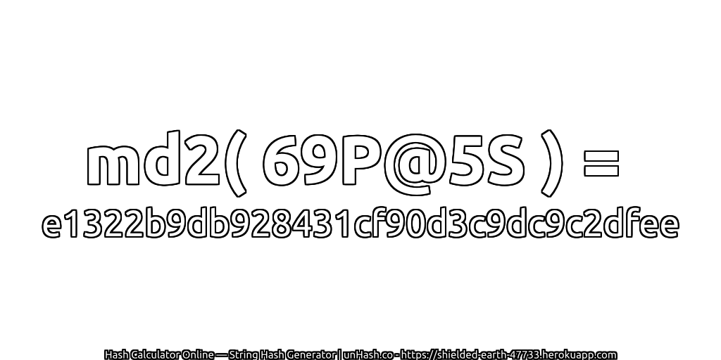 md2( 69P@5S ) = e1322b9db928431cf90d3c9dc9c2dfee | unHash.co