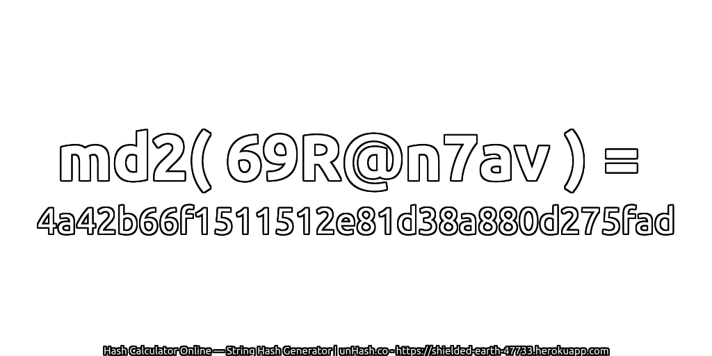 md2( 69R@n7av ) = 4a42b66f1511512e81d38a880d275fad | unHash.co