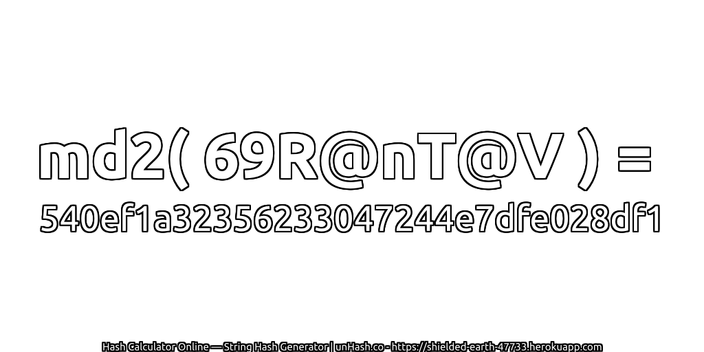 md2( 69R@nT@V ) = 540ef1a32356233047244e7dfe028df1 | unHash.co