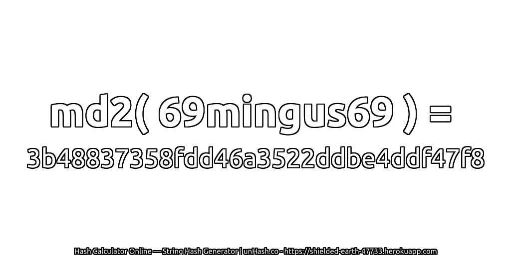md2( 69mingus69 ) = 3b48837358fdd46a3522ddbe4ddf47f8 | unHash.co