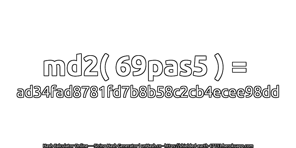 md2( 69pas5 ) = ad34fad8781fd7b8b58c2cb4ecee98dd | unHash.co