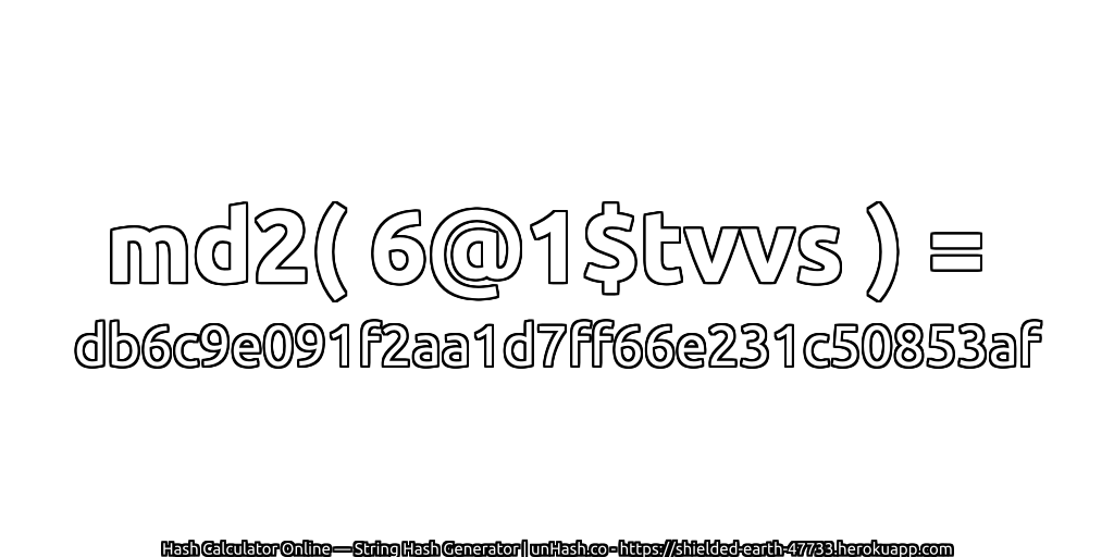 md2( 6@1$tvvs ) = db6c9e091f2aa1d7ff66e231c50853af | unHash.co