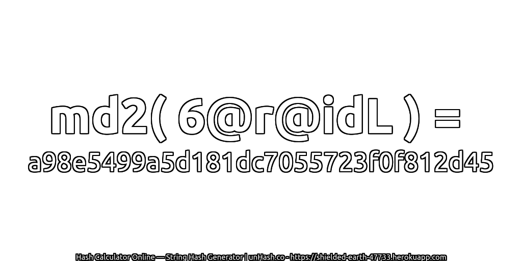 md2( 6@r@idL ) = a98e5499a5d181dc7055723f0f812d45 | unHash.co