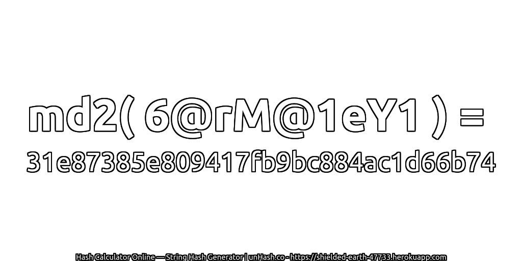 md2( 6@rM@1eY1 ) = 31e87385e809417fb9bc884ac1d66b74 | unHash.co